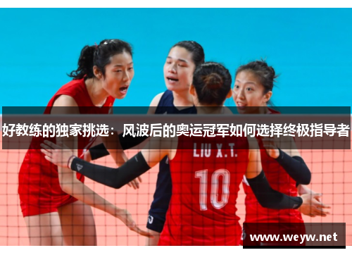 好教练的独家挑选：风波后的奥运冠军如何选择终极指导者